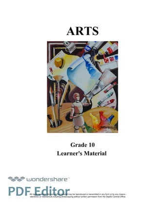 ARTS
All rights reserved. No part of this material may be reproduced or transmitted in any form or by any means -
electronic or mechanical including photocopying without written permission from the DepEd Central Office.
Grade 10
Learner's Material
TM
PDF Editor
 
