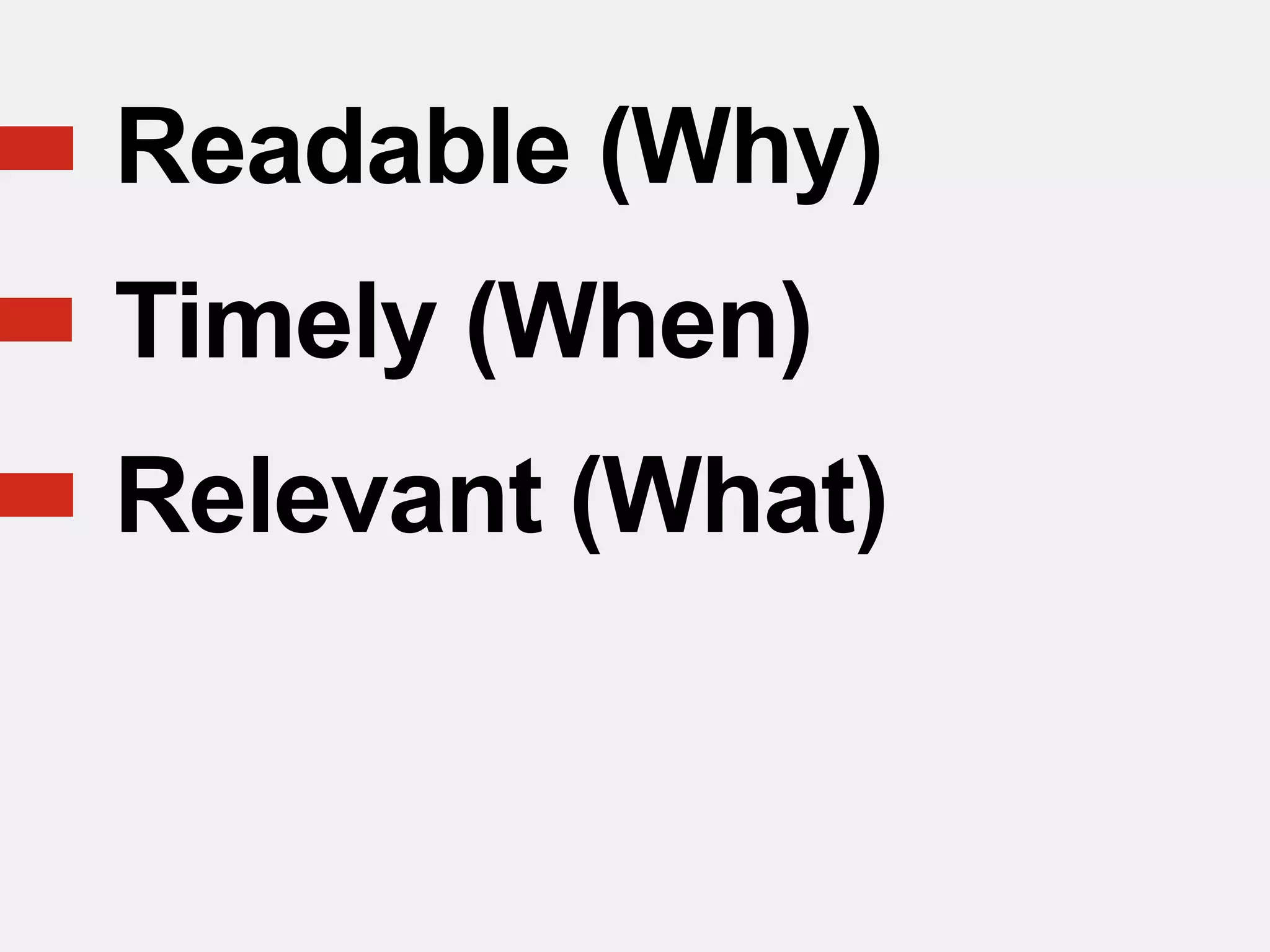 Readable (Why)
Timely (When)
Relevant (What)
 