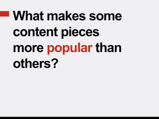 What makes some
content pieces
more popular than
others?
 