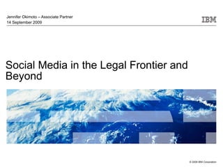 Social Media in the Legal Frontier and Beyond Jennifer Okimoto – Associate Partner 14 September 2009 