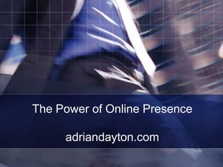 The Power of Online Presence

     adriandayton.com
 