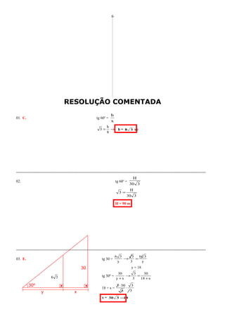 30º
36
30
y x
RESOLUÇÃO COMENTADA
01. C. tg 60o
=
x
h
→=
8
h
3 h = 38 uc
=========================================================================================
02. tg 60o
=
330
H
330
H
3 =
H = 90 m
=========================================================================================
03. E. tg 30 =
y
36
3
3
y
36
=→
y = 18
tg 30º =
x18
30
3
3
xy
30
+
=→
+
18 + x =
3
3
3
303
⋅
⋅
x = 18330 −
6
 