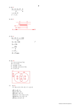 3
lmat02estudo-140325212816-phpapp02.doc
13. R: E
6
6
6
9342

 xx
56 x
x = –1  Z –
14. R: E
2 4
A
B
A  B
A  B IR
15. R: A
12
1201156  xx
anos27
,...27
5
136
1365
120165





R
x
x
x
x
16. R: 14
V = {1, 2, 3, 4, 5, 6, 7, 8}
B = {1, 3, 4, 6}
V – (AB) = {7, 8}
V – (AB) = {2, 3, 4, 5, 7, 8}
A = {1, 6, 5, 2}
A B
7
8 5
2
1
6
3
4

17. R: 53
A = {0, 1, 2, 3} B = {2} C = {-2, -3}
(01) AB = A
(02) A  B = {2}
(04) A-B = {0, 1, 3}
(08) AC = {-3, -2, 0, 1, 2, 3}
(16) (BC)  A    A
(32) {0, 1, 3} = 
 