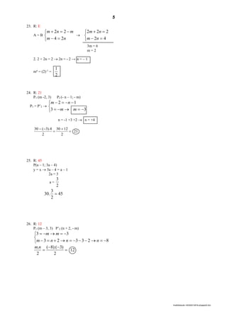5
lmat02estudo-140325212816-phpapp02.doc
23. R: E
A = B





nm
mnm
24
22






42
222
nm
nm
2. 2 + 2n = 2  2n = - 2 → n = – 1
mn
= (2)-1
=
2
1
24. R: 21
P1 (m -2, 3) P2 (- n – 1; - m)
P1 = P’2 





33
12
mm
nm
n = -1 +3 +2  n = +4
21
2
1230
2
4).3(30




25. R: 45
P(a – 1; 3a – 4)
y = x  3a – 4 = a – 1
2a = 3
a =
2
3
45
2
3
.30 
26. R: 12
P1 (m – 3, 3) P’2 (n + 2, - m)





823323
33
nnnm
mm
12
2
)3).(8(
2
.



nm
3m = 6
m = 2
 