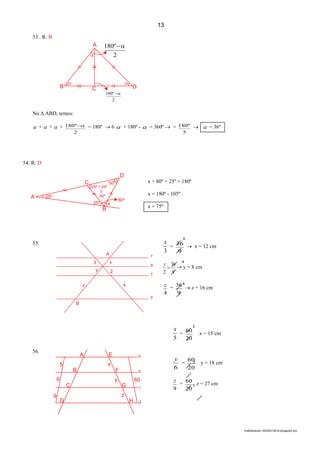 2
lmat02estudo-140325212816-phpapp02.doc
53 . R: B
A
 2
º180 

D
2
º180 
CB

No  ABD, temos:
 +  +  +
2
º180  = 180º  6  + 180º -  = 360º  =
5
º180   = 36º
54. R: D
55.
56.
3
x
=
9
36  x = 12 cm
9
36
2

y  y = 8 cm
4
z =
9
36  z = 16 cm
4
4
4
x + 80º + 25º = 180º
x = 180º - 105º
x = 75º
5
x
=
20
60 x = 15 cm
6
y
=
20
60
y = 18 cm
9
z
=
20
60 z = 27 cm
3
3
3
13
A
C
D
x
B
25º
25º
50º
25º + 25º
II
50º
80º
E a
b
c
d
F
G
HD
C
B
A
5
6
9
x
y
z
60
A r
s
t
z
B
z
y
3
2
x
4
 