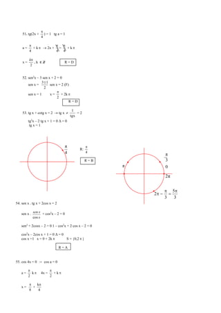 4
π
π 0
3
π
π2
3
5
3
2




51. tg(2x +
4

) = 1 tg a = 1
a =
4

+ k   2x +
4

=
4

+ k 
x =
2
k
, k ε Z R = D
52. sen2
x – 3 sen x + 2 = 0
sen x =
2
13
sen x = 2 (F)
sen x = 1 x =
2

+ 2k 
R = D
53. tg x + cotg x = 2  tg x 
tgx
1
= 2
tg2
x – 2 tg x + 1 = 0 Δ = 0
tg x = 1
R:
4

R = B
54. sen x . tg x + 2cos x = 2
sen x .
x
xsen
cos
+ cos2
x – 2 = 0
sen2
+ 2cosx – 2 = 0 1 – cos2
x + 2 cos x – 2 = 0
cos2
x – 2cos x + 1 = 0 Δ = 0
cos x =1 x = 0 + 2k  S = {0,2  }
R = A
55. cos 4x = 0 → cos a = 0
a =
2

k  4x =
2

+ k 
x =
8

+
4
k
 