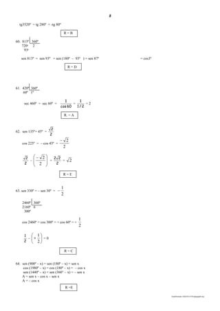 8
lmat03estudo-140325213554-phpapp02.doc
tg3520º = tg 280º = -tg 80º
R = B
60. 813º 360º
7200
2
930
sen 813º = sen 93º = sen (180º – 93º ) = sen 87º = cos3º
R = D
61. 420º 360º
60º 1º
sec 460º = sec 60º =
60cos
1
=
2/1
1
= 2
R. = A
62. sen 135º= 45º =
2
2
cos 225º = – cos 45º =
2
2
2
2
–







 
2
2
=
2
22
= 2
R = E
63. sen 330º = – sen 30º =
2
1

2460º 360º
2160º 6
300º
cos 2460º = cos 300º = + cos 60º = +
2
1
2
1
– 






2
1
= 0
R = C
64. sen (900º – x) = sen (180º – x) = sen x
cos (1980º – x) = cos (180º – x) = – cos x
sen (1440º – x) = sen (360° – x) = – sen x
A = sen x – cos x – sen x
A = – cos x
R =E
 