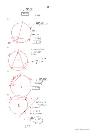12
lmat03estudo-140325213554-phpapp02.doc
A
B
C
D
M
x
y
N
40º
50º
100º
B
O
A
C
O
C
4
PxB6A
BA
O
62º
x
C
130º
º65
2
º130

x =
2
º20º70 
x = 45º
R = 45°
77.
y =
2
º40º130 
= 85º
x = 180º - y
x = 180º - 85º
x = 95º
R = 95º
78.
x = 180º - (62º + 65º)
x = 180º - 127º
x = 53º
R = B
79.
B =
2
º100º180 
B = 140º
R = C
80.
PC2
= PA . PB
42
= (64x) . x
16 = 6x + x2
x2
+ 6x – 16 = 0
Δ = 36 + 64 = 100
x =
2
106 
x = -8 (F)
x = 2
R = C
 