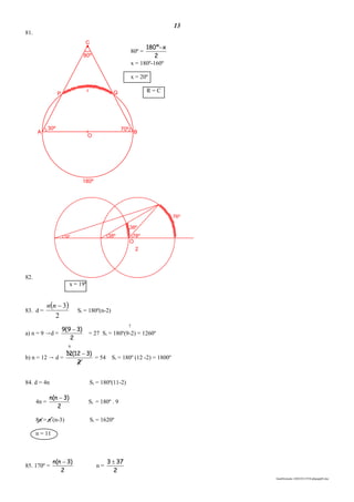 13
lmat03estudo-140325213554-phpapp02.doc
80º
70º30º
O
180º
x Q
BA
C
P
81.
80º =
2
xº180 
x = 180º-160º
x = 20º
R = C
82.
38º19º 78º
76º
38º
O
2
x = 19º
83. d =
 
2
3nn
Si = 180º(n-2)
a) n = 9 →d =
2
)39(9 
= 27 Si = 180º(9-2) = 1260º
b) n = 12 → d =
2
)312(12 
= 54 Si = 180º (12 -2) = 1800º
84. d = 4n Si = 180º(11-2)
4n =
2
)3n(n 
Si = 180º . 9
8n = n (n-3) Si = 1620º
n = 11
85. 170º =
2
)3n(n 
n =
2
373 
7
6
 