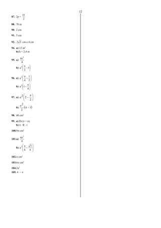 12
87. 2p =
2
15
88. 70 m
90. 2 cm
91. 5 cm
92. 32 cm e 4 cm
94. a) 12 m2
b) h = 2,4 m
95. a)
4
a2

b) 







1
2
a2
96. a) 







2
1
4
a2
b) 




 

4
1a2
97. a) 






2
22 
a
b)  1
2
2

a
98. 48 cm2
99. a) 2 (r + n)
b)   R  r
100.9 cm2
101.a)
6
a2

b)










4
3
6
a2
102. cm2
103.6 cm2
104.2a2
105. 4  
 