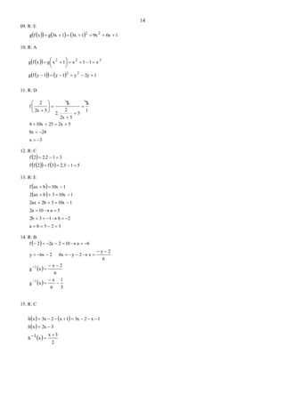 14
09. R: E
       16x9x13x13xgxfg 22

10. R: A
  
     12yy1y1yfg
x11x1xgxfg
22
222

 




11. R: D
3x
248x
52x2510x4
1
2
5
52x
2
2.
2
52x
2
f














12. R: C
 
     512.33f2ff
312.22f


13. R: E
 
 
325ba
2b132b
5a102a
110x32b2ax
110x3bax2
110xbaxf






14. R: B
 
 
 
3
1
6
x
xg
6
2x
xg
6
2y
x2y6x26xy
6a1022a2f
1
1










15. R: C
   
 
 
2
3x
x1h
32xxh
1x23x1x23xxh




 