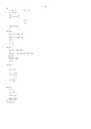 22
58.
 
  2π13.
2
π
3b
1a
2
π
pp
4
2π
312.1
3]1,[Im12.11






59. R: A
   
8
1
x
18x
4x4x14x4x
1x4x.12x
22
2





60. R: C
   
 
4q
4812,3,P.G
3x
45xx8118xx8127x
45xx.9x
22
2




61. R: C
6
1
7
1
7
18
2
1
a
2
1
.a
2
1
.qaa
















62. R: A
3q
4.q324
.qa324
324a
4a
481
4
1
5
1





 