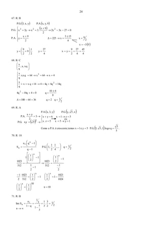 24
67. R: B
   
 
 
4
45
4
27
2
9
yx
4
27
y
2
1
9
2
9
y
F3x
2
9x
4
153
x225Δ
2
9x
y
0273x2x
2
9x
3.x3yx
9y,x,P.A.yx,3,P.G.
222






















68. R: C
2
1q2q3664100Δ
8
610
q0410q4q
14q4q4q414qxx
q
x
4x64x64.x.x.q
q
x
x.qx,,
q
x
2
2
3


















69. R: A
   
  .
5
5
qlogo,1,55,P.G.5ye1xtemoscrescente,éP.A.aComo
1y5x5z.x
5z1x6yx
x,5y,P.G.y3,x,P.A.






70. R: 10
71. R: B
2
1
2
3
.
3
1
3
1
1
3
1
q1
a
Slim 1
n 






3
2
yx
P.A.
  
2
5x.yP.G.
10n
10
2
1
2
1
1024
1023
1
2
1
1
2
1
512
1023
2
1
2
1
1
2
1
512
1023
1
2
1
1
2
1
1
512
1023
2
1q...,
4
1
,
2
1
1,P.G.
1q
1q.a
S
n
nn
n
n
n
1
n




































































P.G.
P.A.
ou
n  
 