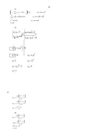 41.
( ) ( )
6x
162a216x
32.a2163x.x.
3
x
.q1a5aP.G....3x,,x,
3
x
...,
5
3
4
5
4
1
=
−==
−−==−
−
=−
−






42.
1a
8a5.2aa
1.2a2q
.qaa105.q
10.qaaq
10.qa.qa
5.qaa
10aa
5aa
1
4
2
11
3
4
3
14
2
11
3
11
2
11
42
31
=
==+
==
==
=+
=+
=+
→
=+
=+












43.
2
13
S
13
133
S
1q
1q1a
S
11
11
110
11
11
11
−
=
−
−
=
−
−
=










44.
12x
63.x756
12
12x
756
1q
1qa
S
6
6
1
6
=
=
−
−
=
−
−
=










20
 
