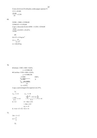 2,50
18
45,00
45,0015.3
15.apenaspagouentãorefeições,18levoueleComo
=
=
68.
22,41%0,2241
14500
3250
3250,001125014500defoidescontooLogo,
11250,0012500.0,9
12500,00200045001
=≅
=−
=
=−
69.
( )
kg60,69m
1,7
m
21
kg/m210,6.35
2
2
=
=
=
70.
25%.emsuperiorfoimporcentageaLogo,
125%k
12
100%.15
k
k00015
100%00012
00000,15y
0,05y6001350:Carolina
00000,12x
0,05x6001200:Juliana
=
=
=
+=•
=
+=•
71.
( ) 132mk
3m
124m
164m42k
4
1.4
4.1.m22
1
2.1
k4
4y1x v
−=−+=+
−=
=−
=−=
−=





 −−
−=
−
−=−=v
72.
2
3
m
212m
=
=−
73.
25
 