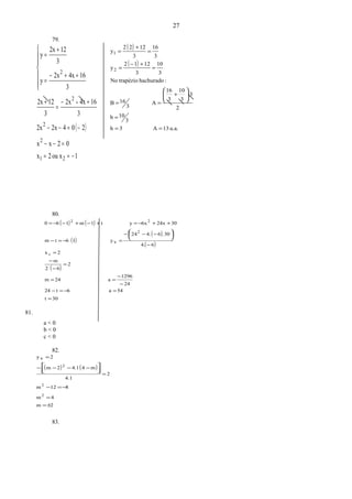 ( )
1ou x2x
02xx
2042x2x
3
164x2x
3
122x
3
164x2x
y
3
122x
y
21
2
2
2
2
−==
=−−
−=−−
+−
=
+
++−
=
+
=
+







79.
( )
( )
u.a.13A3h
3
10b
2
.3
3
10
3
16
A
3
16B
:hachuradotrapézioNo
3
10
3
1212
y
3
16
3
1222
y
2
1
==
=
+
==
=
+−
=
=
+
=






80.
( ) ( )
( )
( )
( )
( )
30t
54a6t24
24
1296
a24m
2
62
m
2x
64.
30.64.24
vyI6tm
3024x6xyt1m160
v
2
22
=
=−=−
−
−
==
=
−
−
=
−
−−−
=−=−
++−=+−+−−=





81.
a < 0
b < 0
c < 0
82.
( ) ( )
2m
4m
812m
2
4.1
m44.12m
2vy
2
2
2
±=
=
−=−
=
−−−−
=




83.
27
 