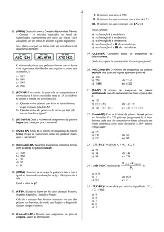 11. (UFRN) De acordo com o Conselho Nacional de Trânsito
– Contran – os veículos licenciados no Brasil são
identificados externamente por meio de placas cujos
caracteres são três letras do alfabeto e quatro algarismos.
Nas placas a seguir, as letras estão em sequência e os
algarismos também.
O número de placas que podemos formar com as letras
e os algarismos distribuídos em sequência, como nos
exemplos, é:
a) 192
b) 168
c) 184
d) 208
12. (FGV-SP) Uma senha de uma rede de computadores é
formada por 5 letras escolhidas entre as 26 do alfabeto
(a ordem é levada em consideração).
a) Quantas senhas existem com todas as letras distintas,
e que comecem pela letra S?
b) Quantas senhas são possíveis, de modo que haja pelo
menos duas letras iguais?
13. (UCSal-BA) Qual o número de anagramas da palavra
bagre que começam por consoante?
14. (UCSal-BA) Sendo m o número de anagramas da palavra
boina em que as vogais ficam juntas, em qualquer ordem,
qual o valor de m?
15. (Consultec-BA) Quantos anagramas podemos formar
com as letras da palavra linear?
a) 720
b) 360
c) 30
d) 15
e) 6
16. (UFBA) O número de arranjos de p objetos dois a dois é
igual ao número de combinações de (p + 1) objetos três a
três.
Qual o valor de p?
17. (UFBA) Deseja-se dispor em fila cinco crianças: Marcelo,
Rogério, Reginaldo, Danielle e Márcio.
Calcule o número das distintas maneiras em que elas
podem ser dispostas, de modo que Rogério e Reginaldo
fiquem sempre vizinhos.
18. (Consultec-BA) Quanto aos anagramas da palavra
enigma, sejam as afirmações:
I. O número total deles é 720.
II. O número dos que terminam com a letra A é 25.
III. O número dos que começam com EN é 24.
Então, apenas:
a) a afirmação I é verdadeira;
b) a afirmação II é verdadeira;
c) a afirmação III é verdadeira;
d) as afirmações I e II são verdadeiras;
e) as afirmações I e III são verdadeiras.
19. (UCSal-BA) Considere todos os anagramas da
palavra arena.
Qual a terça parte de quantos deles têm as vogais juntas?
20. (PUCCamp-SP) O número de anagramas da palavra
explodir nos quais as vogais aparecem juntas é:
a) 360
b) 720 d) 2.160
c) 1.440 e) 4.320
21. (ITA-SP) O número de anagramas da palavra
vestibulando que não apresentam as cinco vogais juntas
é:
a) 12!
b) (8!) ⋅ (5!) d) 12! – 8!
c) 12! – (8!) ⋅ (5!) e) 12! – (7!) ⋅ (5!)
22. (Fuvest-SP) Com as 6 letras da palavra Fuvest podem
ser formadas 6! = 720 palavras (anagramas) de 6 letras
distintas cada uma. Se essas palavras forem colocadas em
ordem alfabética, como num dicionário, a 250a
palavra
começa com:
a) EV
b) FU d) SE
c) FV e) SF
23. (UEL-PR) O valor de P4 + A5,3 ⋅ C6,0 é:
a) 29
b) 54 d) 144
c) 84 e) 724
24. (UnB-DF) O resultado de
5
98,1004,10
P
CA −
é:
a) 0,75
b) 1 d) 0,25
c) 0,5 e) 2
25. (PUC-RS) O valor de n que satisfaz a igualdade 2Cn,4
– Cn,3 = 0 é:
a) 9
b) 8
c) 7
d) 6
e) 5
2
 