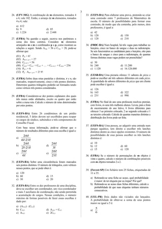26. (UFV-MG) A combinação de m elementos, tomados 4
a 4, vale 102. Então, o arranjo de m elementos, tomados
4 a 4, vale:
a) 612
b) 9 d) 85
c) 1.224 e) 2.448
27. (UFBA) Na questão a seguir, escreva nos parênteses a
soma dos itens corretos. Considere m elementos
arranjados m a m e combinados p a p, como mostram as
relações a seguir. Sendo Am,p = 56 e Cm,p = 28, pode-se
afirmar que:
(01) Pm = 6!
(02) Am+2, p+1 = 27
(04) Cm, p+1 = 56
(08) Cm,0 + Cm,1 + Cm,2 + … + Cm, m–1 + Cm,m = 256
(16) Pp+1 = 6
(32) Pp ⋅ Am+1, p+1 = 2! 9!
28. (UFBA) Sobre duas retas paralelas e distintas, r e s, são
marcados, respectivamente, cinco e três pontos distintos.
Determine quantos triângulos poderão ser formados tendo
como vértices três pontos considerados.
29. (UFBA) Considerem-se dez pontos coplanares dos quais
três nunca estão alinhados, exceto os quatro que estão
sobre a mesa reta. Calcule o número de retas determinadas
por estes pontos.
30. (UEFS-BA) Entre 26 condôminos de um prédio
residencial, 5 deles devem ser escolhidos para ocupar
os cargos de síndico, subsíndico e três componentes do
Conselho Fiscal.
Com base nessa informação, pode-se afirmar que o
número de resultados diferentes para essa escolha é igual a:
a)
!21!6
!26
⋅
b)
!21!2
!26
⋅
d)
!3
!26
c)
!6
!26
e)
!21
!26
31. (UEFS-BA) Sobre uma circunferência foram marcados
seis pontos distintos. O número de triângulos, com vértices
nesses pontos, que se pode obter é:
a) 120
b) 60 d) 15
c) 30 e) 20
32. (UEFS-BA) Entre os dez professores de uma disciplina,
deve-se escolher um coordenador, um vice-coordenador
e mais 3 auxiliares de coordenação, não sendo permitida
a acumulação de cargos. Nessas condições, o número
máximo de formas possíveis de fazer essas escolhas é
dado por:
a) (A10,2) ⋅ (C8,3)
b) C10,5 d) A10,2 + C8,3
c) A10,5 e) 2C8,3
33. (UEFS-BA) Para elaborar uma prova, pretende-se criar
uma comissão entre 7 professores de Matemática da
escola. O número de possibilidades para formar essa
comissão, de modo que ela contenha, pelo menos, dois
professores, é igual a:
a) 42
b) 120 d) 150
c) 128 e) 210
34. (FBDC-BA) Num hospital, há três vagas para trabalhar no
berçário, cinco no banco de sangue e duas na radioterapia.
Se seis funcionários se candidatam para o berçário, oito para
o banco de sangue e cinco para a radioterapia, de quantas
formas distintas essas vagas podem ser preenchidas?
a) 30
b) 240 d) 11.200
c) 1.120 e) 16.128.000
35. (UESB-BA) Uma pizzaria oferece 11 sabores de pizza e
pode-se escolher até três sabores diferentes em cada pizza.
A quantidade de sabores diferentes de pizza que um cliente
pode escolher é igual a:
a) 126
b) 165 d) 322
c) 231 e) 990
36. (UFBA) No final do ano uma professora resolveu premiar,
com livros, os seus três melhores alunos. Levou, para a festa
de encerramento do ano letivo, 6 livros diferentes para
oferecer 3 ao primeiro colocado, 2 ao segundo colocado e 1
ao terceiro colocado. Calcule de quantas maneiras distintas a
distribuição dos livros pode ser feita.
37. (UEFS-BA) Uma pessoa, ao adquirir uma entrada num
parque aquático, tem direito a escolher três lanches
distintos dentre as cinco opções existentes. O número de
possibilidades de essa pessoa escolher os três lanches
distintos é:
a) 10
b) 12 d) 60
c) 15 e) 120
38. (UFBA) Se o número de permutações de m objetos é
vinte e quatro, calcule o número de combinações possíveis
com m objetos tomados 2 a 2.
39. (Fuvest-SP) Um fichário tem 25 fichas, etiquetadas de
11 a 35.
a) Retirando-se uma ficha ao acaso, qual probabilidade
é maior: de ter etiqueta par ou ímpar? Por quê?
b) Retirando-se ao acaso duas fichas diferentes, calcule a
probabilidade de que suas etiquetas tenham números
consecutivos.
40. (UEL-PR) Dois dados não viciados são lançados.
A probabilidade de obter-se a soma de seus pontos
maior ou igual a 5 é:
a)
6
5
3
 