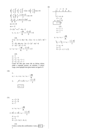 ( )
( )
( )
2x4xx2f
2m
02m
0
2
m22m
4
1
4
1
0m
2
2m
4
1
8
1
2
0m
2
1
.2m
2
1
2
1
2
23
23
−−+=
−=
=+
=
++−
++−
=+
+−
++





−
=+





−−+





−+





−
x1 . x2 . x3 =
( ) 1
2
2
A
D
=
−−
=
−
128.
x2
(x – 1) + (– 4x) + 4x – 2 (x – 1) – (– 2x2
) – 4x2
=
0
x3
– x2
– 4x + 4x – 2x + 2 + 2x2
– 4x2
= 0
x3
– 3x2
– 2x + 2 = 0
x1 + x2 + x3 =
( ) 3
1
3
A
B
=
−−
=
−
129.
x1 = 1
x2 = x3 = 3
x4 = x5 = x6 = 1 + i
x7 = x8 = x9 = 1 – i
Como foi dito que essas são as únicas raízes,
então a equação possui, no mínimo, 9 raízes.
Logo, essa equação tem grau maior ou igual a 9.
130.
x1
x2 = – x1 → x1 + x2 + x3 =
A
B−
x3 x + (– x1) + x3 =
( )
1
3−−
x3 = 3
131.
x1 = 2 + 3i
x2 = 2 – 3i
x3 = ?
x1 + x2 + x3 =
A
B−
2 + 3i + 2 – 3i + x3 =
( )
1
5−−
4 + x3 = 5
x3 = 1
S = { 2 + 3i, 2 – 3i, 1}
132.
Como a soma dos coeficientes é zero, então x1 =
1
1 – 1 4 –4
1 1 0 4 0
x2
+ 4 = 0
x2
= – 4
x = 4−±
x = ± 2i
133.
x1 = 1 – i
x2 = 1 + i
x3 = ?
x1 + x2 + x3 =
A
B−
1 – i + 1 + i + x3 =
( )
1
4−−
2 + x3 = 4
x3 = 2
S = {1 – i, 1 + i, 2}
34
1
 