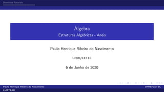Domínios Fatoriais
Álgebra
Estruturas Algébricas - Anéis
Paulo Henrique Ribeiro do Nascimento
UFRB/CETEC
6 de Junho de 2020
Paulo Henrique Ribeiro do Nascimento UFRB/CETEC
LMATEAD
 