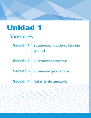 Unidad 1: Sucesiones
Sección 1
Sección 2
Sección 3
Sección 4
Sucesiones, notación y término
general
Sucesiones aritméticas
Sucesiones geométricas
Notación de sumatoria
Sucesiones
Unidad 1
 