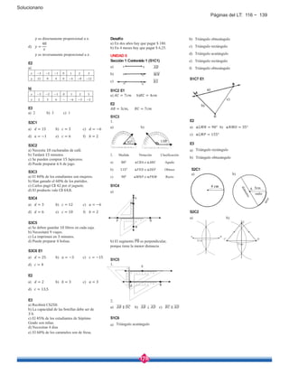 178
Solucionario
es directamente proporcional a .
d) =
48
es inversamente proporcional a .
E2
a)
−3 −2 −1 0 1 2 3
12 8 4 0 −4 −8 −12
b)
−3 −2 −1 0 1 2 3
2 3 6 − −6 −3 −2
E3
a) 2 b) 3 c) 1
S3C1
a) = 15 b) = 3 c) = −6
d) = −1 e) = 6 f) = 2
S3C2
a) Necesita 18 cucharadas de café.
b) Tardará 15 minutos.
c) Se pueden comprar 15 lapiceros.
d) Puede preparar 6 lt de jugo.
S3C3
a) El 40% de los estudiantes son mujeres.
b) Han ganado el 60% de los partidos.
c) Carlos pagó C$ 42 por el juguete.
d) El producto vale C$ 64,8.
S3C4
a) = 3 b) = 12 c) = −6
d) = 6 e) = 10 f) = 2
S3C5
a) Se deben guardar 10 libros en cada caja.
b) Necesitará 9 viajes.
c) La imprimen en 3 minutos.
d) Puede preparar 4 bolsas.
S3C6 E1
a) = 25 b) = −3 c) = −15
d) = 4
E2
a) = 2 b) = 3 c) = 3
d) = 13,5
E3
a) Recibirá C$250.
b) La capacidad de las botellas debe ser de
3 lt.
c) El 45% de los estudiantes de Séptimo
Grado son niñas.
d) Necesitan 4 días
e) El 60% de los caramelos son de fresa.
Desafío
a) En dos años hay que pagar $ 180.
b) En 4 meses hay que pagar $ 6,25.
UNIDAD 6
Sección 1 Contenido 1 (S1C1)
a)
b) ⃗
c) ⃖ ⃗
S1C2 E1
a) = 7 b) = 4
E2
= 3 , = 7
S1C3
1.
a) b)
2. Medida Notación Clasificación
a) 80° ∡ ∡ Agudo
b) 115° ∡ ∡ Obtuso
c) 90° ∡ ∡ Recto
S1C4
a)
b) El segmento PB es perpendicular,
porque tiene la menor distancia.
S1C5
1.
2.
a) ∥ b) ⊥ c) ∥
S1C6
a) Triángulo acutángulo
b) Triángulo obtusángulo
c) Triángulo rectángulo
d) Triángulo acutángulo
e) Triángulo rectángulo
f) Triángulo obtusángulo
45° 130°
S1C7 E1
E2
a) ∡ = 90° b) ∡ = 35°
c) ∡ = 155°
E3
a) Triángulo rectángulo
b) Triángulo obtusángulo
S2C2
a) b)
b)
S2C1
a)
4 cm
Páginas del LT: 116 ~ 139
 