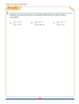 70
Unidad 3: Funciones de Primer Grado
Clasifique los siguientes sistemas en compatible (determinado o indeterminado) o
incompatible.
x-y=4
x-y=2
a)
x+y=1
2x+2y=2
b)
x-y=-1
x+y=9
c)
Desafío
 