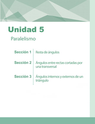 Restadeángulos
Ángulosentrerectascortadaspor
unatransversal
Ángulosinternosyexternosdeun
triángulo
Paralelismo
Sección 1
Sección 2
Sección 3
Unidad 5
 