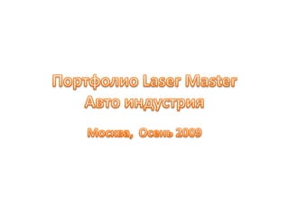ПортфолиоLaser Master Авто индустрияМосква,  Осень 2009