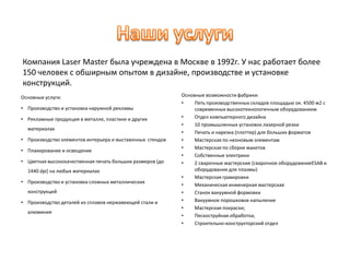 Наши услугиКомпания Laser Master была учреждена в Москве в 1992г. У нас работает более 150 человек с обширным опытом в дизайне, производстве и установке конструкций.Основные услуги:Производство и установка наружной рекламы