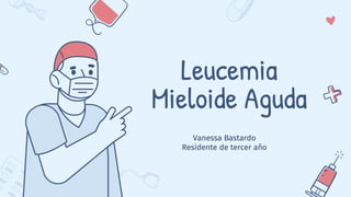 Leucemia
Mieloide Aguda
Vanessa Bastardo
Residente de tercer año
 