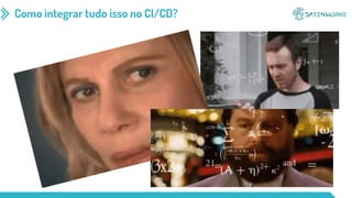 Como integrar tudo isso no CI/CD?
 