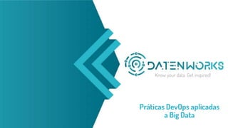 Know your data. Get inspired!
Práticas DevOps aplicadas
a Big Data
 