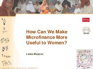 How Can We Make
                                                    Microfinance More
                                                    Useful to Women?

                                                    Linda Mayoux




How can we make microfinance more useful to women   © Linda Mayoux 2011   Slide 1
 