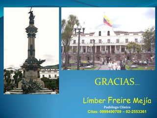 GRACIAS…..
Límber Freire Mejía
Podólogo Clínico

Citas: 0999490709 – 02-2553361

 