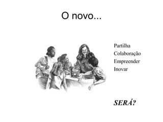 O novo... Partilha Colaboração Empreender Inovar SERÁ? 