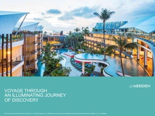 VOYAGE THROUGH
AN ILLUMINATING JOURNEY
OF DISCOVERY
©2014 Starwood Hotels & Resorts Worldwide, Inc. All Rights Reserved. Le Méridien and its logos are the trademarks of Starwood Hotels & Resorts Worldwide, Inc., or its affiliates.
 