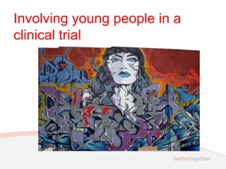 Involving young people in a
clinical trial
 