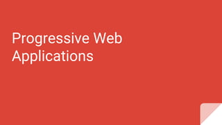 Progressive Web
Applications
 