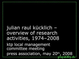 julian raul kücklich – overview of research activities, 1974–2008  ktp local management  committee meeting  press association, may 20 th , 2008 