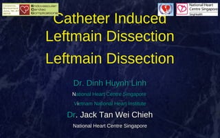 Catheter Induced
Leftmain Dissection
Leftmain Dissection
Dr. Dinh Huynh Linh
National Heart Centre Singapore
Vietnam National Heart Institute

Dr. Jack Tan Wei Chieh
National Heart Centre Singapore

 