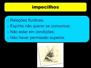 impecilhos
o Relações fluídicas;
o Espírito não querer se comunicar;
o Não estar em condições;
o Não haver permissão superior.
 