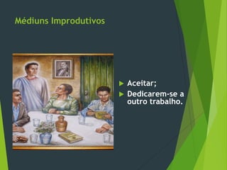 Médiuns Improdutivos
 Aceitar;
 Dedicarem-se a
outro trabalho.
 
