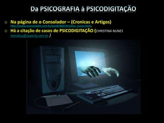 o Na página de o Consolador – (Cronicas e Artigos)
http://www.oconsolador.com.br/ano8/360/christina_nunes.html,
o Há a citação de casos de PSICODIGITAÇÃO (CHRISTINA NUNES
meridius@superig.com.br )
 