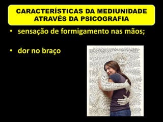 CARACTERÍSTICAS DA MEDIUNIDADE
ATRAVÉS DA PSICOGRAFIA
• sensação de formigamento nas mãos;
• dor no braço
 