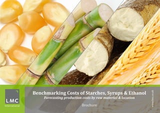 Benchmarking Costs of Starches, Syrups & Ethanol
Forecasting production costs by raw material & location
www.lmc.co.uk
Brochure
 