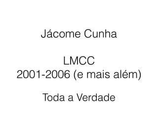 Jácome Cunha
LMCC
2001-2006 (e mais além)
Toda a Verdade
 