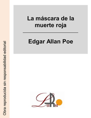 La máscara de la
muerte roja
Edgar Allan Poe
Obra
reproducida
sin
responsabilidad
editorial
 