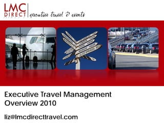 Executive Travel Management
Overview 2010
liz@lmcdirecttravel.com
 