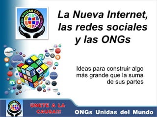 Guillermo Lutzky
Jornada Audela 2007
La Nueva Internet,
las redes sociales
y las ONGs
Ideas para construir algo
más grande que la suma
de sus partes
ONGs Unidas del Mundo
 